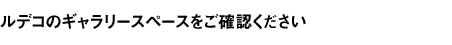 ルデコのギャラリースペースをご確認ください